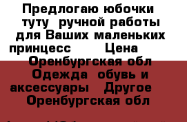 Предлогаю юбочки “туту“ ручной работы для Ваших маленьких принцесс!!!  › Цена ­ 150 - Оренбургская обл. Одежда, обувь и аксессуары » Другое   . Оренбургская обл.